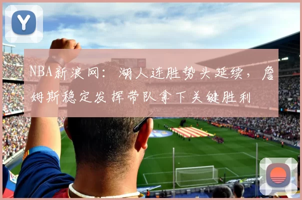 NBA新浪网：湖人连胜势头延续，詹姆斯稳定发挥带队拿下关键胜利