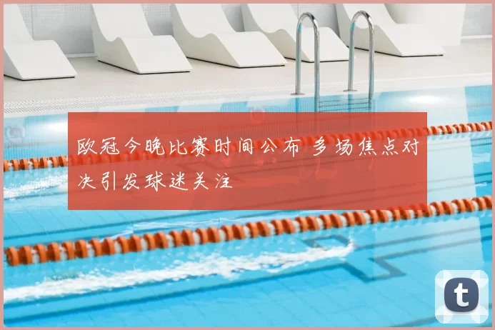 欧冠今晚比赛时间公布 多场焦点对决引发球迷关注