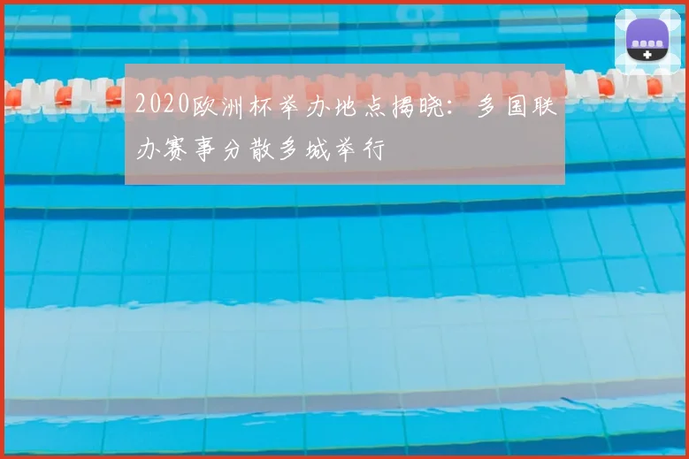 2020欧洲杯举办地点揭晓:多国联办赛事分散多城举行
