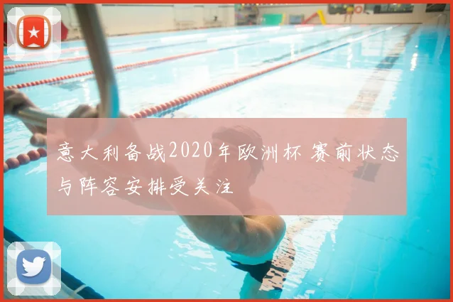 意大利备战2020年欧洲杯 赛前状态与阵容安排受关注