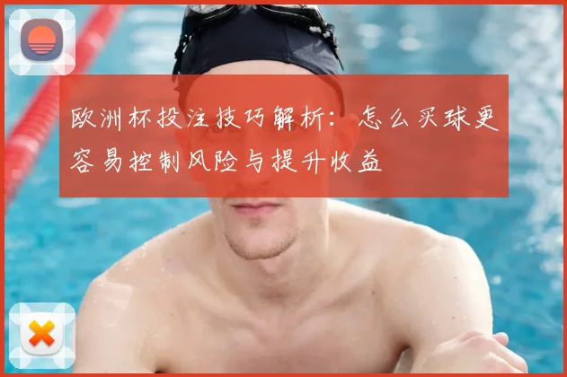 欧洲杯投注技巧解析：怎么买球更容易控制风险与提升收益