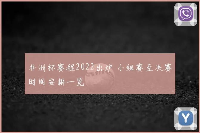 非洲杯赛程2022出炉 小组赛至决赛时间安排一览