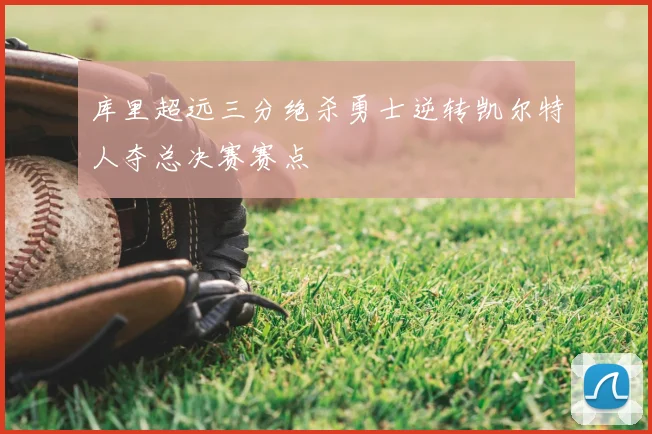 库里超远三分绝杀勇士逆转凯尔特人夺总决赛赛点