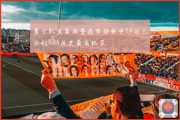 勇士队克莱汤普森单场命中14记三分创NBA历史最高纪录