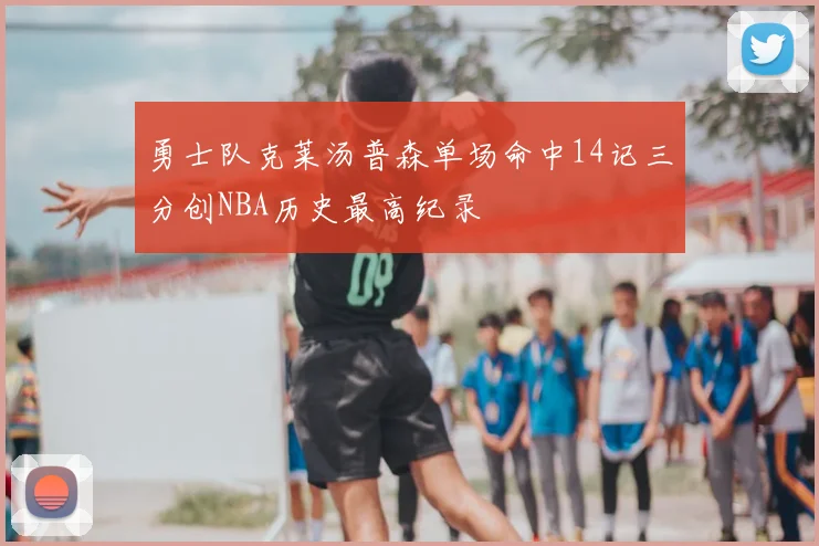 勇士队克莱汤普森单场命中14记三分创NBA历史最高纪录
