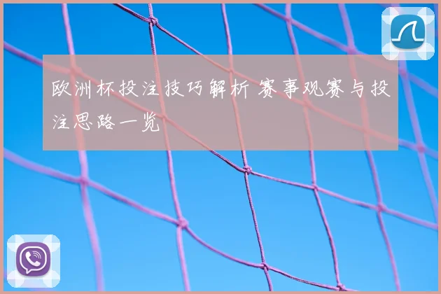 欧洲杯投注技巧解析 赛事观赛与投注思路一览