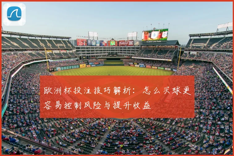 欧洲杯投注技巧解析:怎么买球更容易控制风险与提升收益