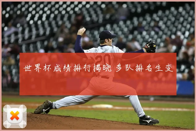 世界杯成绩排行揭晓 多队排名生变