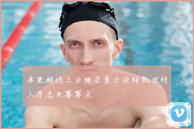 库里超远三分绝杀勇士逆转凯尔特人夺总决赛赛点