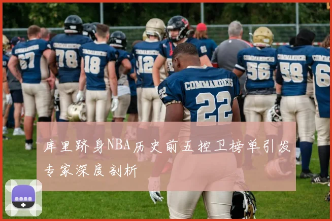 库里跻身NBA历史前五控卫榜单引发专家深度剖析