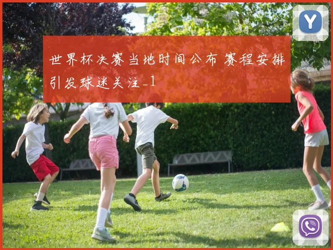 世界杯决赛当地时间公布 赛程安排引发球迷关注_1