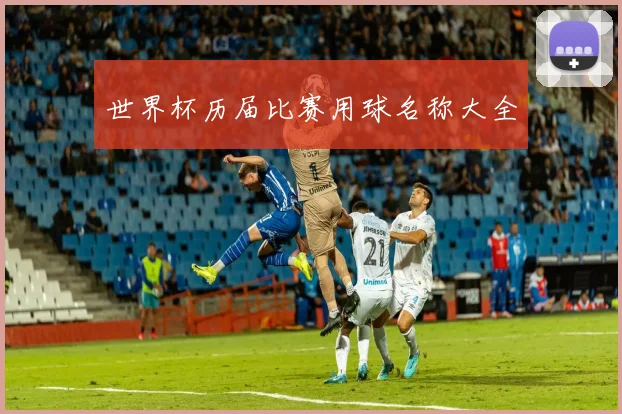 世界杯历届比赛用球名称大全