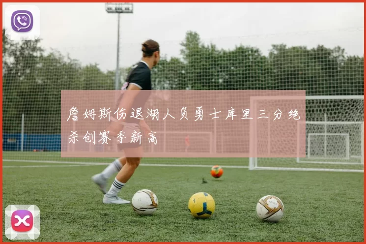 詹姆斯伤退湖人负勇士库里三分绝杀创赛季新高