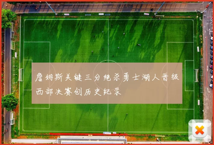 詹姆斯关键三分绝杀勇士湖人晋级西部决赛创历史纪录