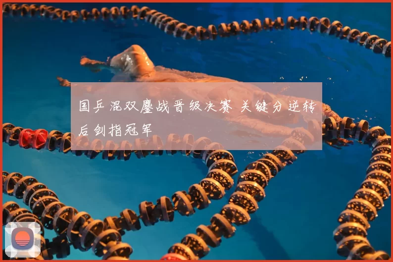 国乒混双鏖战晋级决赛 关键分逆转后剑指冠军
