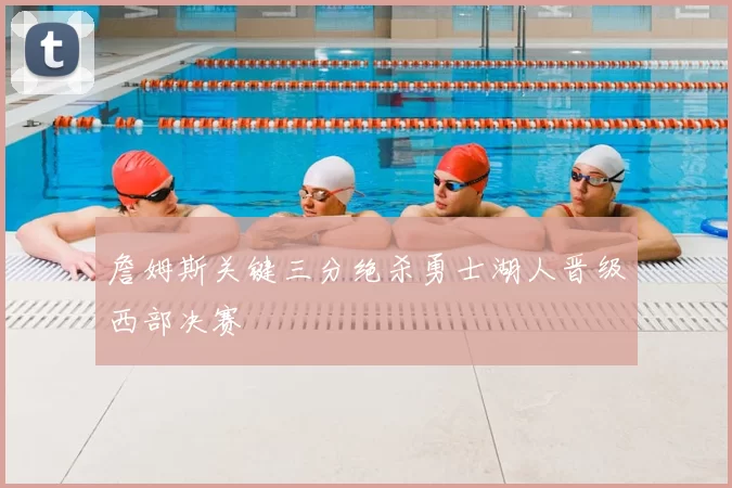 詹姆斯关键三分绝杀勇士湖人晋级西部决赛