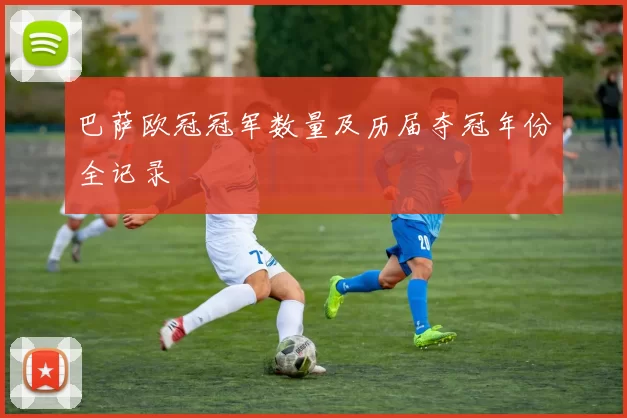 巴萨欧冠冠军数量及历届夺冠年份全记录