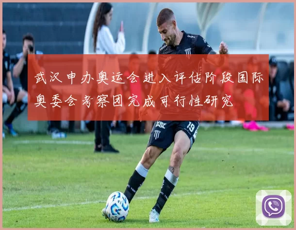 武汉申办奥运会进入评估阶段国际奥委会考察团完成可行性研究