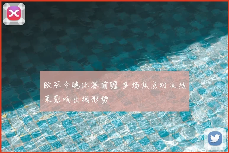 欧冠今晚比赛前瞻 多场焦点对决结果影响出线形势