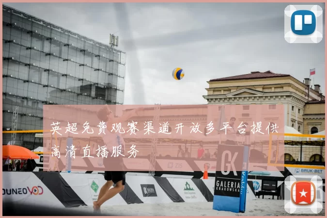 英超免费观赛渠道开放多平台提供高清直播服务