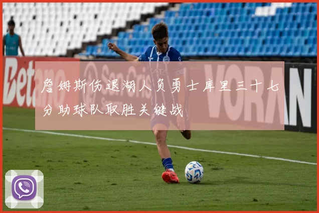 詹姆斯伤退湖人负勇士库里三十七分助球队取胜关键战