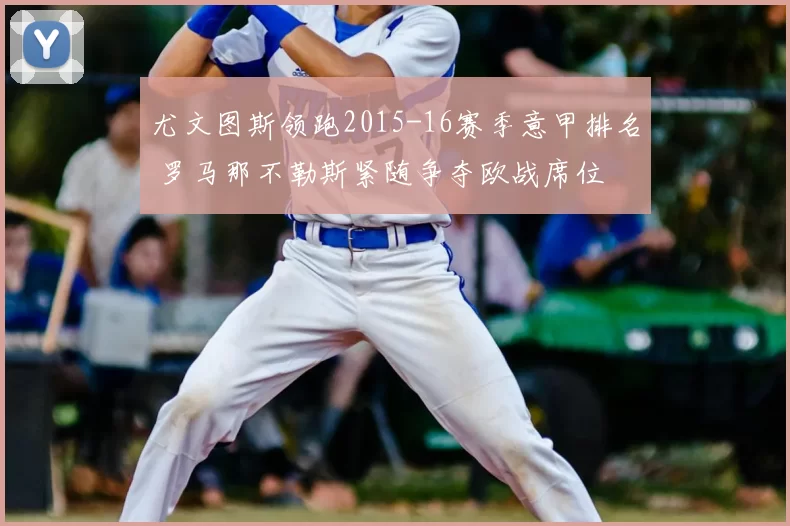 尤文图斯领跑2015-16赛季意甲排名 罗马那不勒斯紧随争夺欧战席位