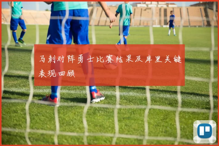 马刺对阵勇士比赛结果及库里关键表现回顾