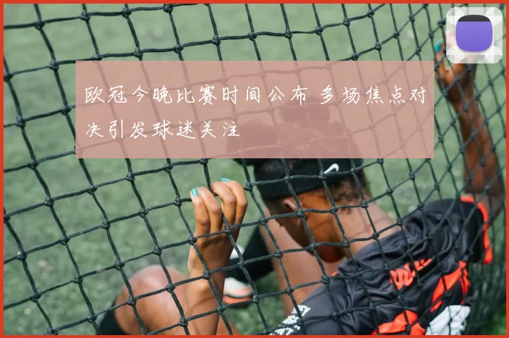 欧冠今晚比赛时间公布 多场焦点对决引发球迷关注