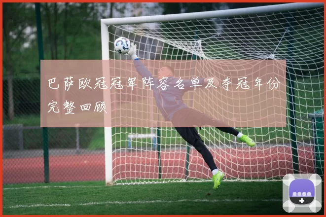 巴萨欧冠冠军阵容名单及夺冠年份完整回顾