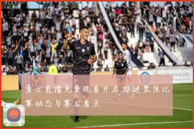 勇士直播免费观看开启 球迷聚焦比赛动态与赛后看点