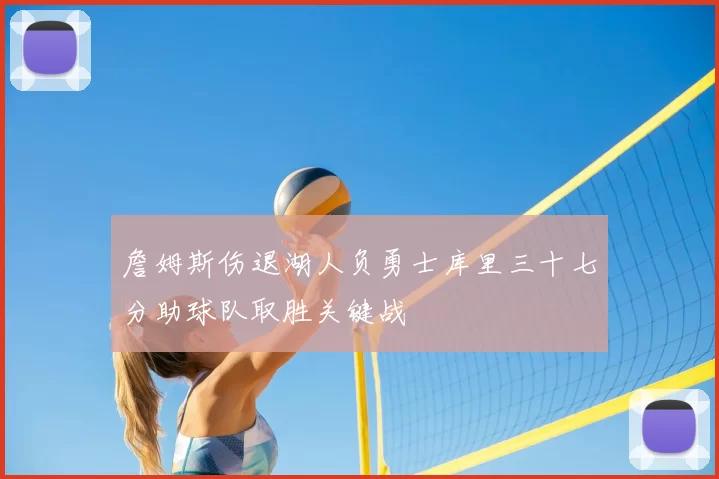 詹姆斯伤退湖人负勇士库里三十七分助球队取胜关键战