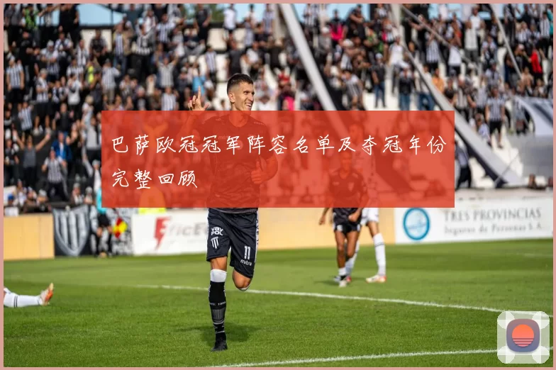 巴萨欧冠冠军阵容名单及夺冠年份完整回顾
