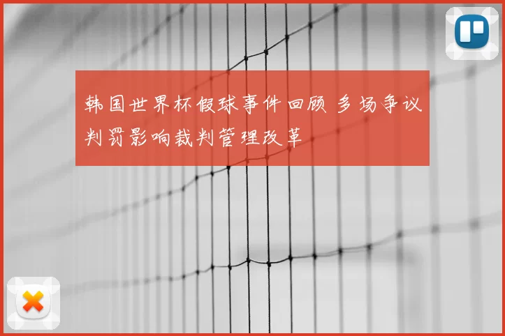韩国世界杯假球事件回顾 多场争议判罚影响裁判管理改革