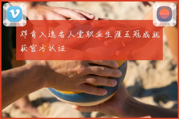 邓肯入选名人堂职业生涯五冠成就获官方认证