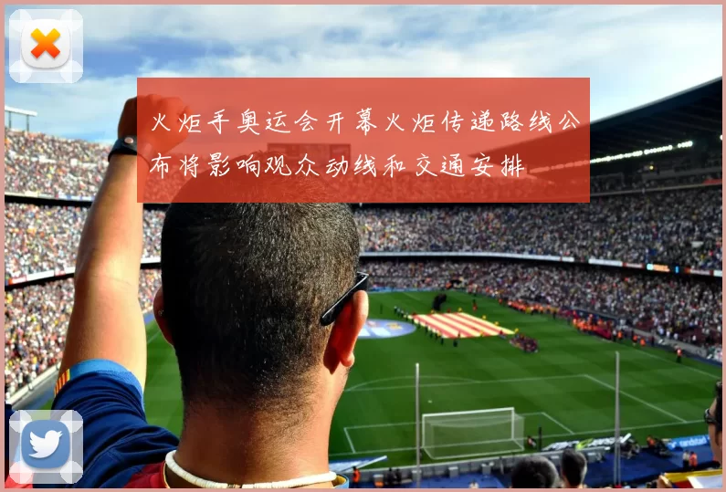 火炬手奥运会开幕火炬传递路线公布将影响观众动线和交通安排