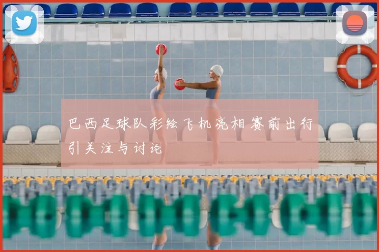 巴西足球队彩绘飞机亮相 赛前出行引关注与讨论