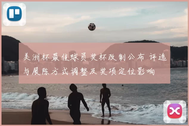美洲杯最佳球员奖杯改制公布 评选与展陈方式调整及奖项定位影响