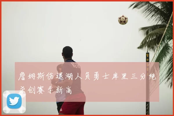 詹姆斯伤退湖人负勇士库里三分绝杀创赛季新高