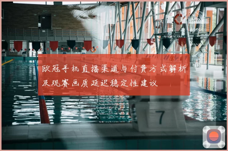 欧冠手机直播渠道与付费方式解析及观赛画质延迟稳定性建议